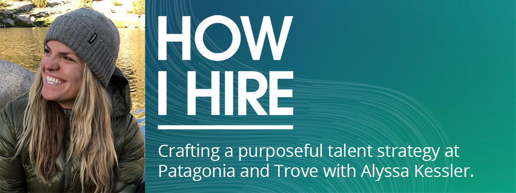 Crafting a Purposeful Talent Strategy at Patagonia and Trove with Alyssa Kessler
