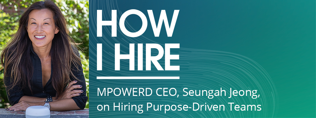 Seungah Jeong, President and CEO of MPOWERD, a Certified B Corporation specializing in sustainable, affordable, and thoughtfully designed renewable energy products joins the How I Hire podcast.